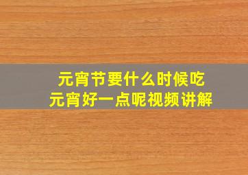 元宵节要什么时候吃元宵好一点呢视频讲解