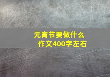 元宵节要做什么作文400字左右