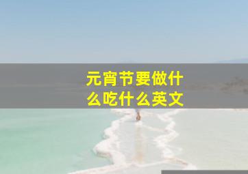 元宵节要做什么吃什么英文