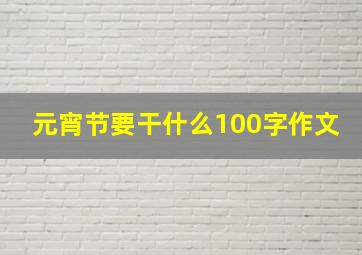 元宵节要干什么100字作文