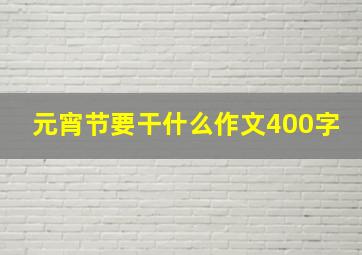 元宵节要干什么作文400字