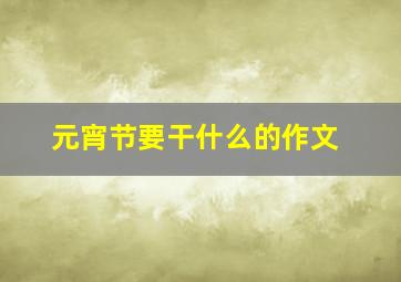 元宵节要干什么的作文