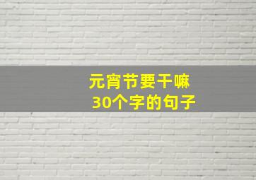 元宵节要干嘛30个字的句子