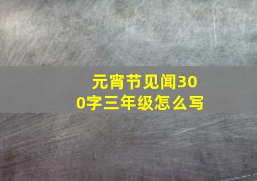 元宵节见闻300字三年级怎么写