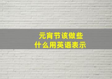 元宵节该做些什么用英语表示