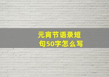 元宵节语录短句50字怎么写