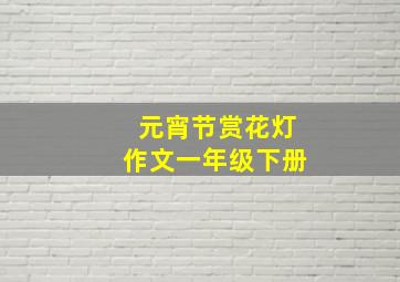 元宵节赏花灯作文一年级下册