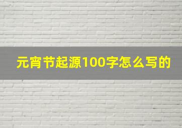 元宵节起源100字怎么写的