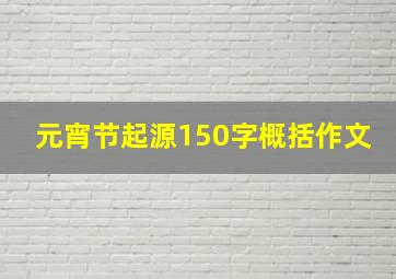 元宵节起源150字概括作文