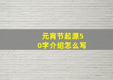 元宵节起源50字介绍怎么写