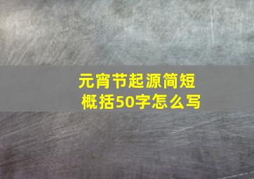 元宵节起源简短概括50字怎么写