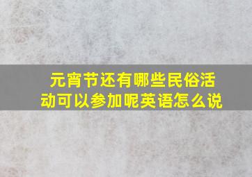 元宵节还有哪些民俗活动可以参加呢英语怎么说