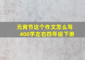 元宵节这个作文怎么写400字左右四年级下册