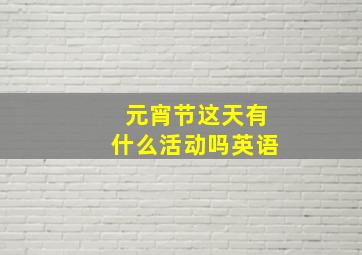 元宵节这天有什么活动吗英语