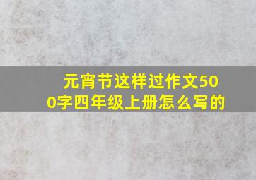 元宵节这样过作文500字四年级上册怎么写的