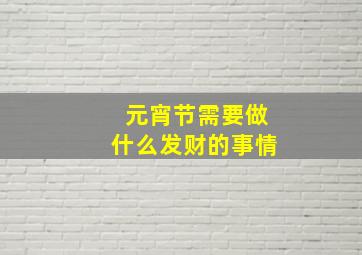 元宵节需要做什么发财的事情