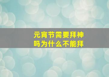 元宵节需要拜神吗为什么不能拜