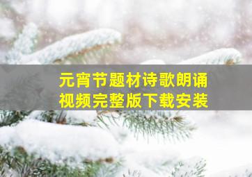 元宵节题材诗歌朗诵视频完整版下载安装