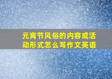 元宵节风俗的内容或活动形式怎么写作文英语