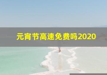 元宵节高速免费吗2020