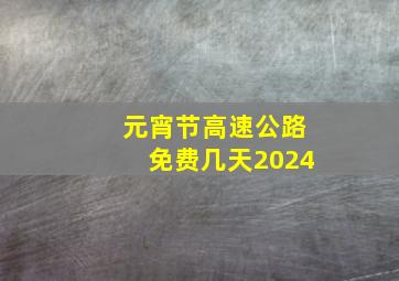 元宵节高速公路免费几天2024