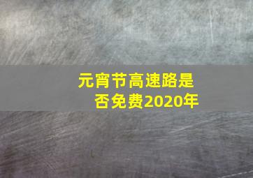 元宵节高速路是否免费2020年