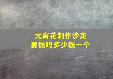 元宵花制作沙龙要钱吗多少钱一个