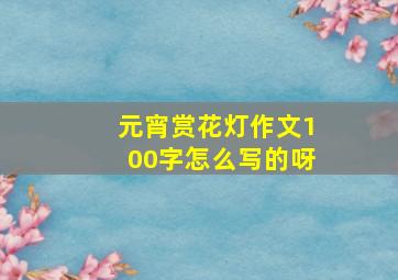 元宵赏花灯作文100字怎么写的呀