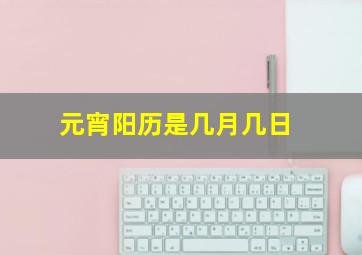 元宵阳历是几月几日