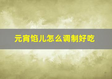 元宵馅儿怎么调制好吃