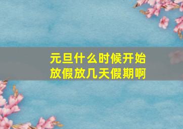 元旦什么时候开始放假放几天假期啊