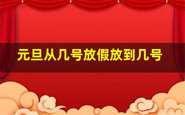 元旦从几号放假放到几号