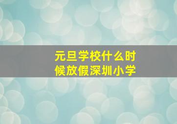 元旦学校什么时候放假深圳小学