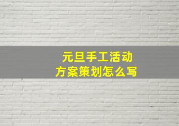 元旦手工活动方案策划怎么写