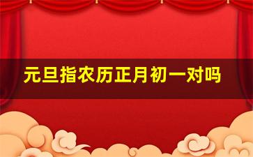 元旦指农历正月初一对吗