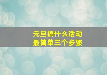 元旦搞什么活动最简单三个步骤