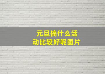 元旦搞什么活动比较好呢图片