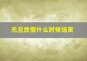 元旦放假什么时候结束