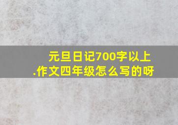 元旦日记700字以上.作文四年级怎么写的呀