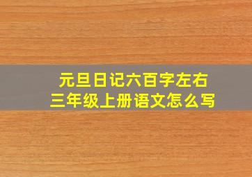 元旦日记六百字左右三年级上册语文怎么写