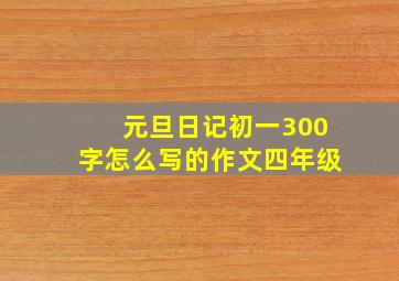 元旦日记初一300字怎么写的作文四年级