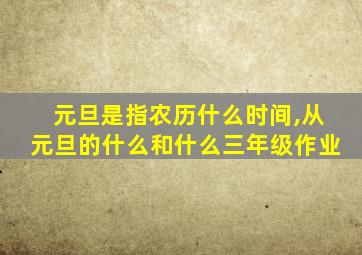 元旦是指农历什么时间,从元旦的什么和什么三年级作业