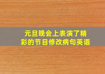 元旦晚会上表演了精彩的节目修改病句英语