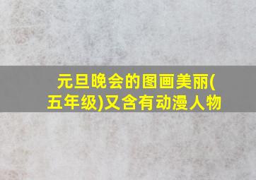 元旦晚会的图画美丽(五年级)又含有动漫人物