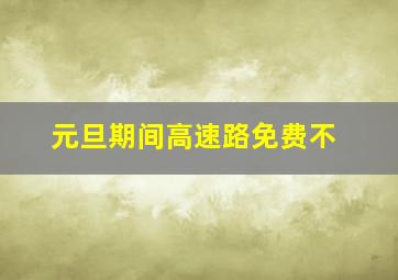 元旦期间高速路免费不