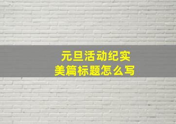 元旦活动纪实美篇标题怎么写