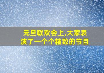 元旦联欢会上,大家表演了一个个精致的节目