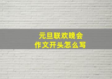 元旦联欢晚会作文开头怎么写