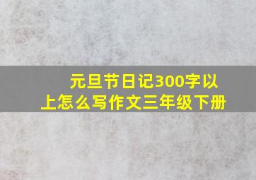 元旦节日记300字以上怎么写作文三年级下册