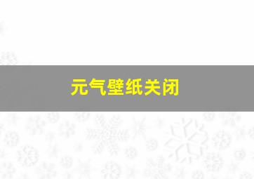 元气壁纸关闭